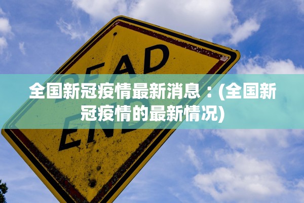全国新冠疫情最新消息︰(全国新冠疫情的最新情况)