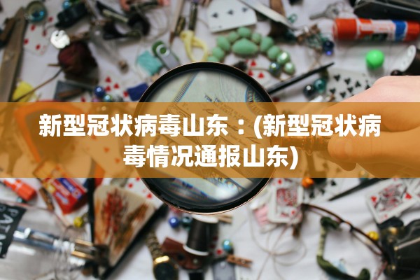 新型冠状病毒山东︰(新型冠状病毒情况通报山东)