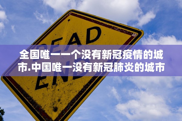 全国唯一一个没有新冠疫情的城市.中国唯一没有新冠肺炎的城市