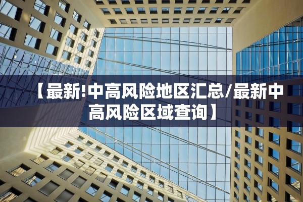 【最新!中高风险地区汇总/最新中高风险区域查询】