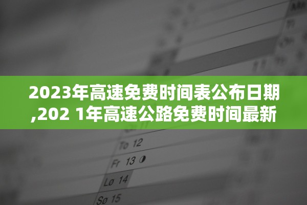 2023年高速免费时间表公布日期,202 1年高速公路免费时间最新