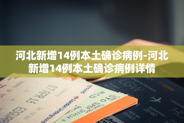 河北新增14例本土确诊病例-河北新增14例本土确诊病例详情