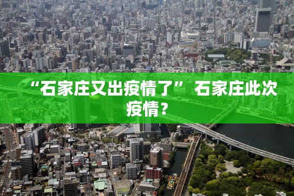 “石家庄又出疫情了	” 石家庄此次疫情？