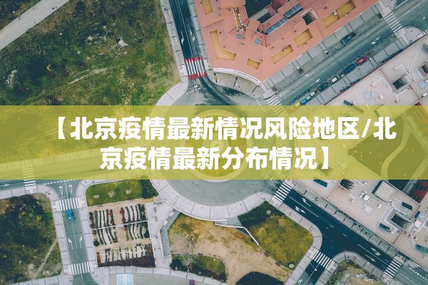 【北京疫情最新情况风险地区/北京疫情最新分布情况】