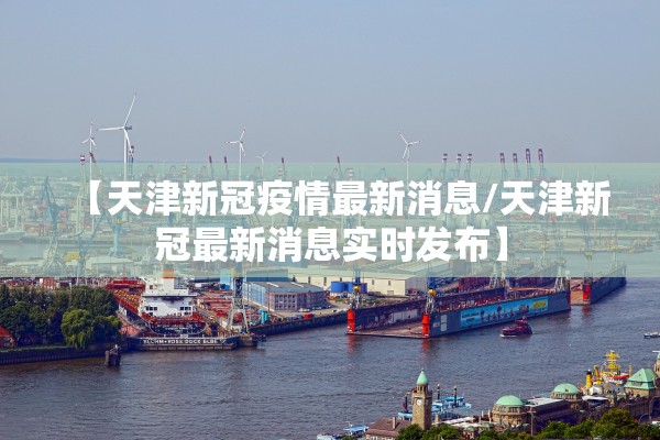 【天津新冠疫情最新消息/天津新冠最新消息实时发布】