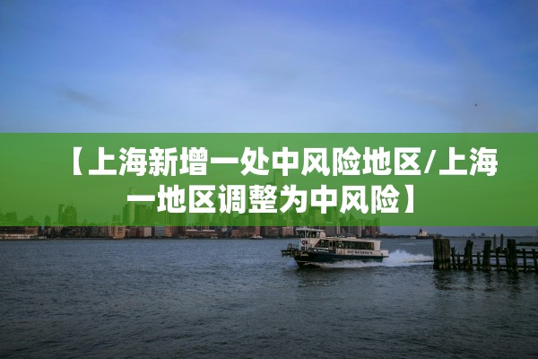 【上海新增一处中风险地区/上海一地区调整为中风险】