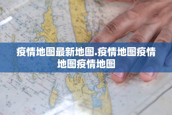 疫情地图最新地图.疫情地图疫情地图疫情地图