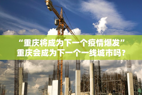 “重庆将成为下一个疫情爆发” 重庆会成为下一个一线城市吗？