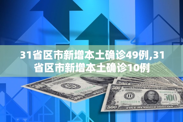 31省区市新增本土确诊49例,31省区市新增本土确诊10例