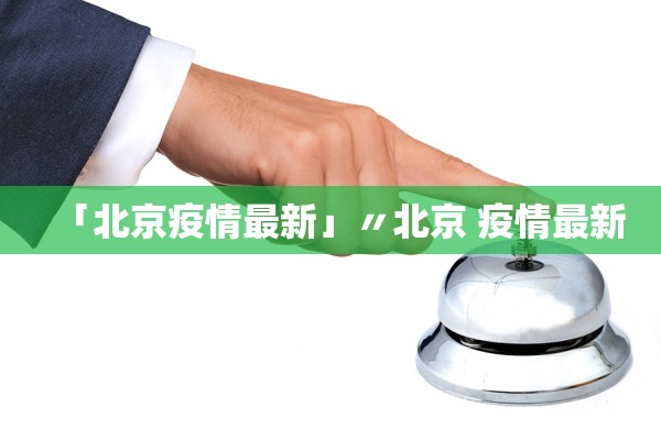 「北京疫情最新」〃北京 疫情最新