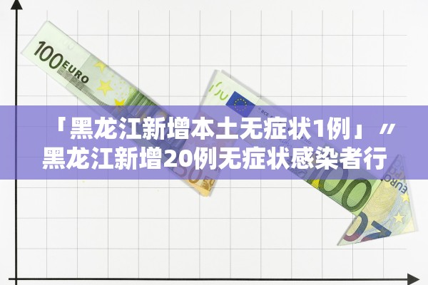「黑龙江新增本土无症状1例」〃黑龙江新增20例无症状感染者行动轨迹