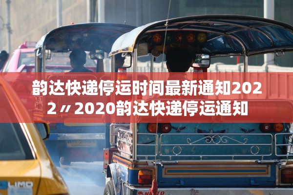 韵达快递停运时间最新通知2022〃2020韵达快递停运通知