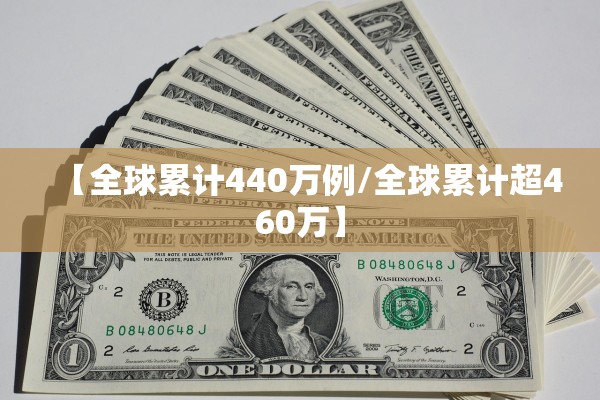 【全球累计440万例/全球累计超460万】