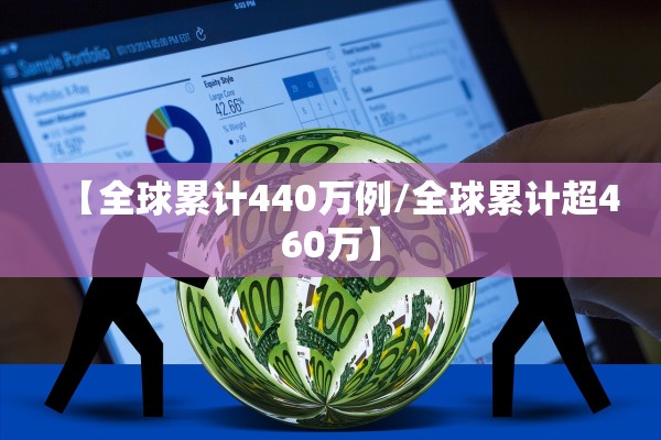 【全球累计440万例/全球累计超460万】