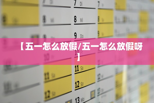 【五一怎么放假/五一怎么放假呀】