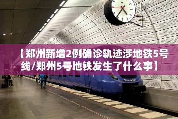 【郑州新增2例确诊轨迹涉地铁5号线/郑州5号地铁发生了什么事】