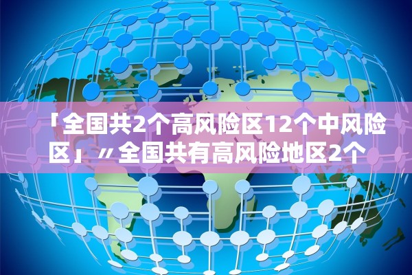 「全国共2个高风险区12个中风险区」〃全国共有高风险地区2个