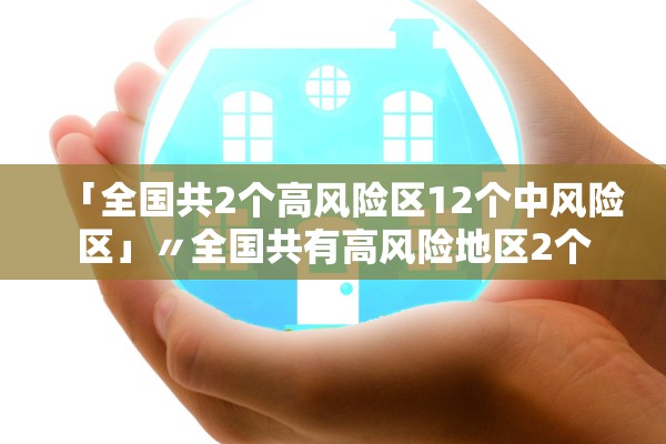 「全国共2个高风险区12个中风险区」〃全国共有高风险地区2个