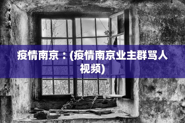 疫情南京︰(疫情南京业主群骂人视频)