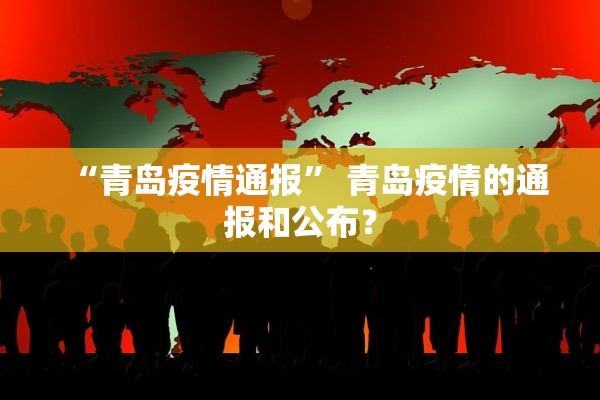 “青岛疫情通报” 青岛疫情的通报和公布？