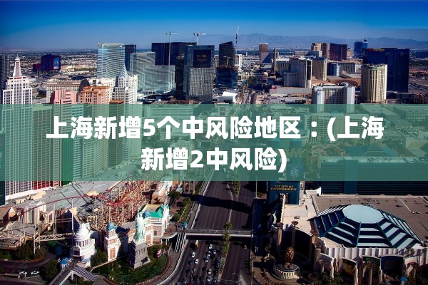 上海新增5个中风险地区︰(上海新增2中风险)