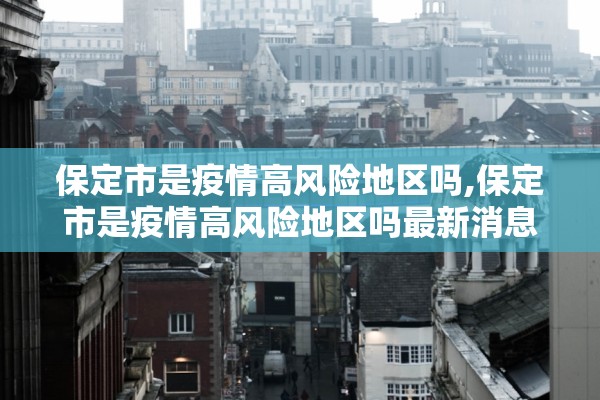 保定市是疫情高风险地区吗,保定市是疫情高风险地区吗最新消息