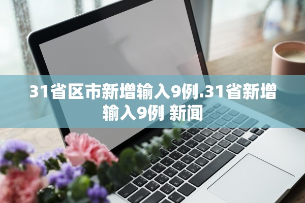 31省区市新增输入9例.31省新增输入9例 新闻