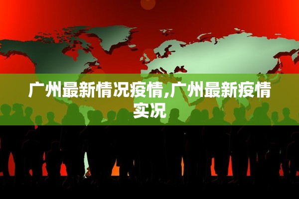 广州最新情况疫情,广州最新疫情实况