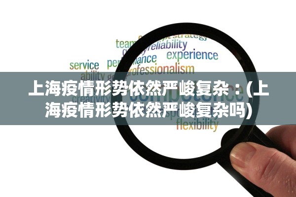 上海疫情形势依然严峻复杂︰(上海疫情形势依然严峻复杂吗)