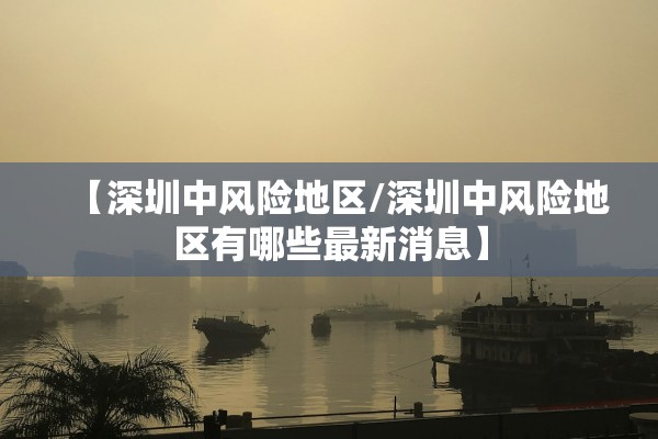 【深圳中风险地区/深圳中风险地区有哪些最新消息】