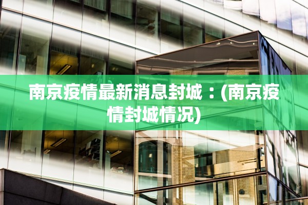 南京疫情最新消息封城︰(南京疫情封城情况)