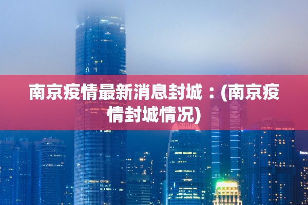 南京疫情最新消息封城︰(南京疫情封城情况)