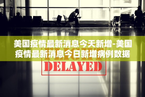 美国疫情最新消息今天新增-美国疫情最新消息今日新增病例数据