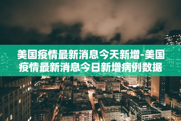 美国疫情最新消息今天新增-美国疫情最新消息今日新增病例数据
