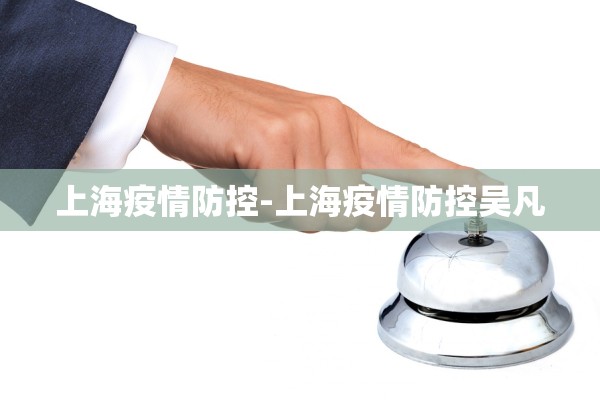 上海疫情防控-上海疫情防控吴凡