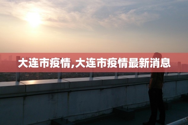 大连市疫情,大连市疫情最新消息