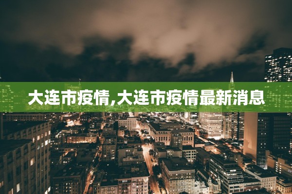 大连市疫情,大连市疫情最新消息