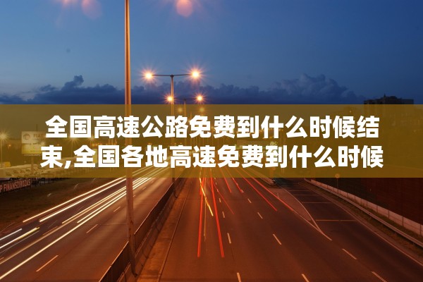 全国高速公路免费到什么时候结束,全国各地高速免费到什么时候