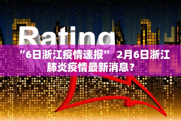 “6日浙江疫情速报” 2月6日浙江肺炎疫情最新消息？