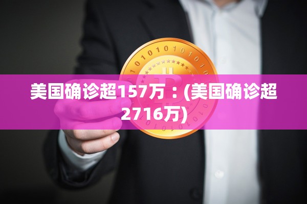 美国确诊超157万︰(美国确诊超2716万)