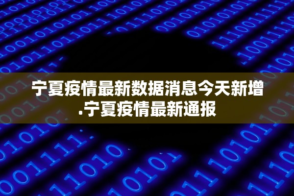 宁夏疫情最新数据消息今天新增.宁夏疫情最新通报