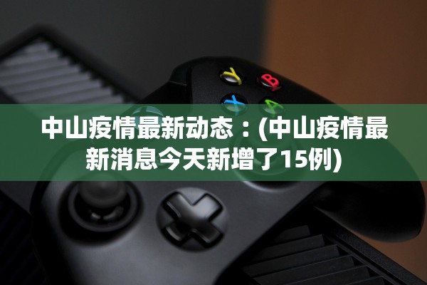 中山疫情最新动态︰(中山疫情最新消息今天新增了15例)