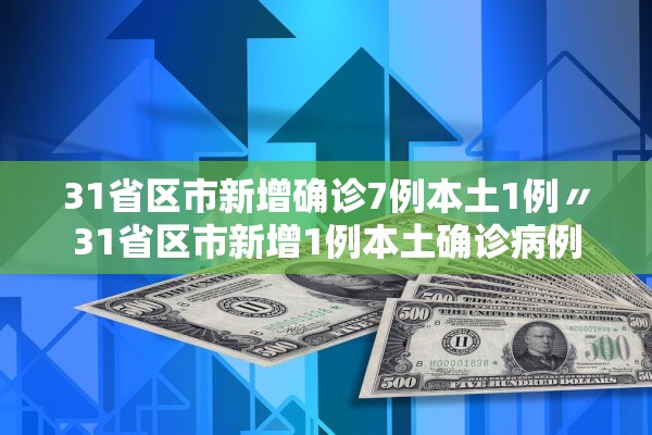 31省区市新增确诊7例本土1例〃31省区市新增1例本土确诊病例