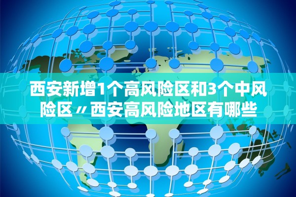 西安新增1个高风险区和3个中风险区〃西安高风险地区有哪些