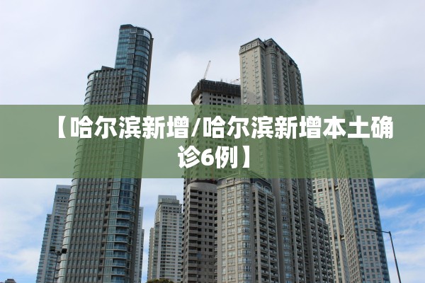 【哈尔滨新增/哈尔滨新增本土确诊6例】