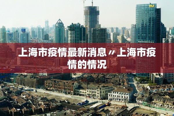 上海市疫情最新消息〃上海市疫情的情况