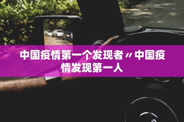 中国疫情第一个发现者〃中国疫情发现第一人