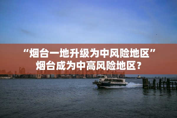 “烟台一地升级为中风险地区	” 烟台成为中高风险地区？