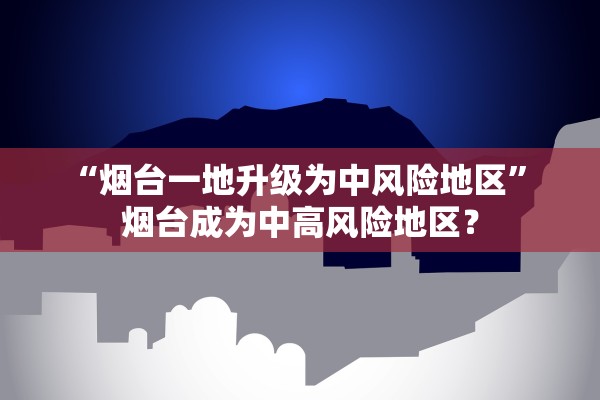 “烟台一地升级为中风险地区” 烟台成为中高风险地区？