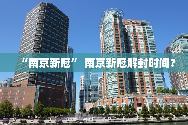 “南京新冠” 南京新冠解封时间？